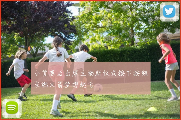 小贾赛后出席主场新仪式按下按钮点燃火箭梦想起飞