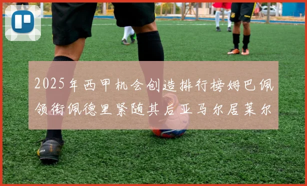 2025年西甲机会创造排行榜姆巴佩领衔佩德里紧随其后亚马尔居莱尔表现抢眼