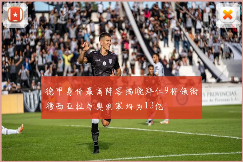 德甲身价最高阵容揭晓拜仁9将领衔穆西亚拉与奥利塞均为13亿