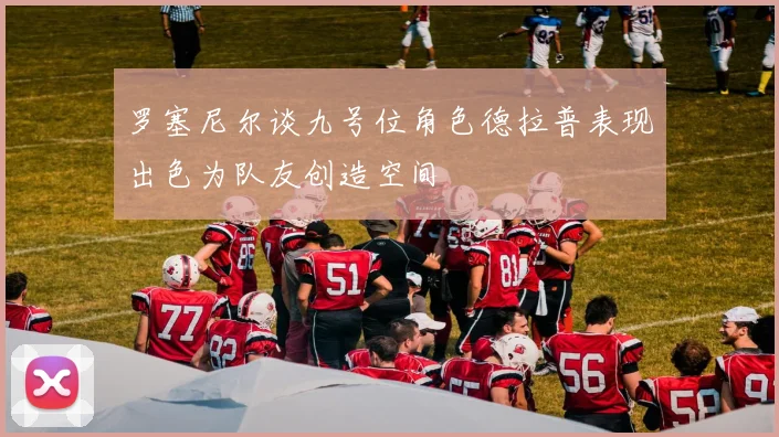 罗塞尼尔谈九号位角色德拉普表现出色为队友创造空间