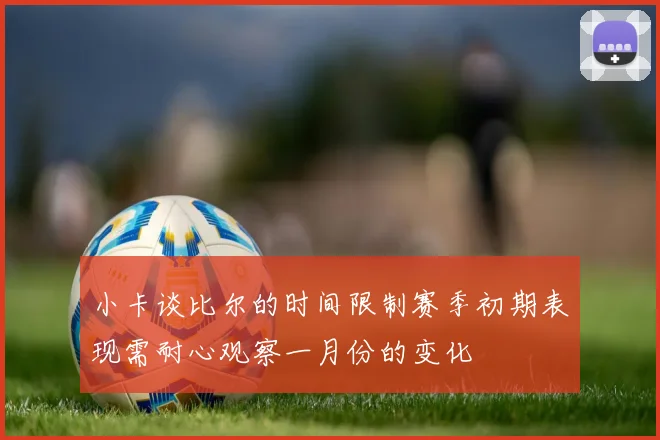 小卡谈比尔的时间限制赛季初期表现需耐心观察一月份的变化