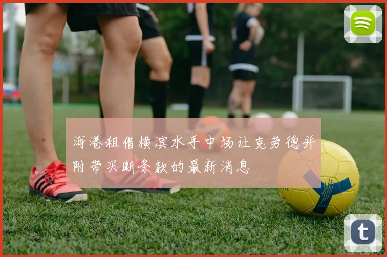海港租借横滨水手中场让克劳德并附带买断条款的最新消息