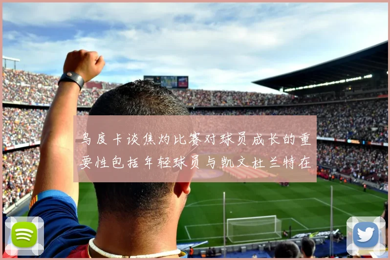 乌度卡谈焦灼比赛对球员成长的重要性包括年轻球员与凯文杜兰特在内