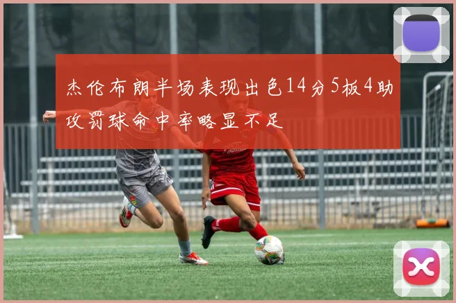 杰伦布朗半场表现出色14分5板4助攻罚球命中率略显不足