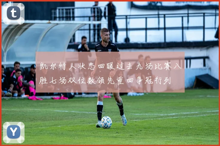 凯尔特人状态回暖过去九场比赛八胜七场双位数领先重回争冠行列