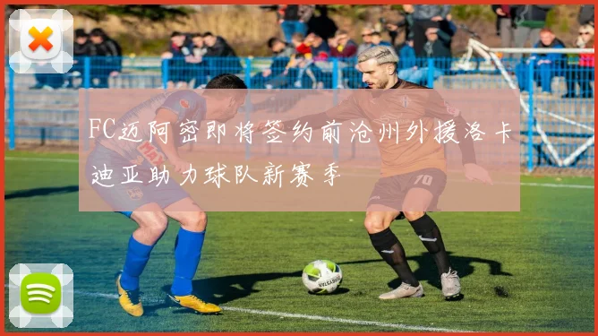 FC迈阿密即将签约前沧州外援洛卡迪亚助力球队新赛季