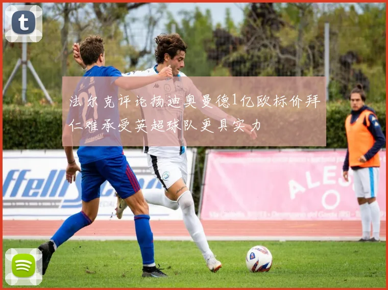 法尔克评论扬迪奥曼德1亿欧标价拜仁难承受英超球队更具实力