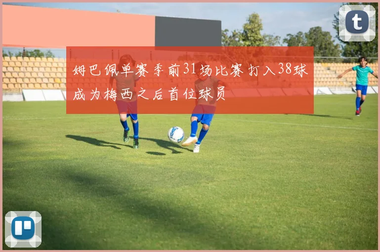 姆巴佩单赛季前31场比赛打入38球成为梅西之后首位球员