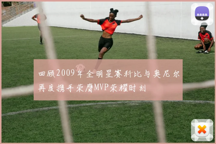 回顾2009年全明星赛科比与奥尼尔再度携手荣膺MVP荣耀时刻