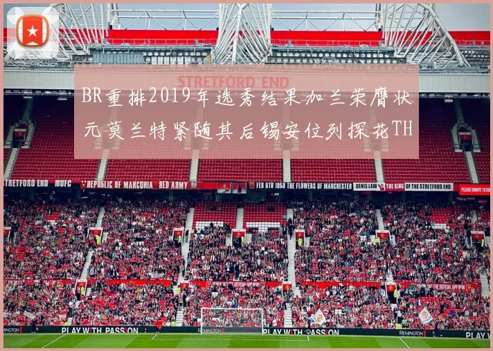 BR重排2019年选秀结果加兰荣膺状元莫兰特紧随其后锡安位列探花THT第30位