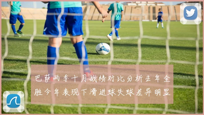 巴萨两季十月战绩对比分析去年全胜今年表现下滑进球失球差异明显