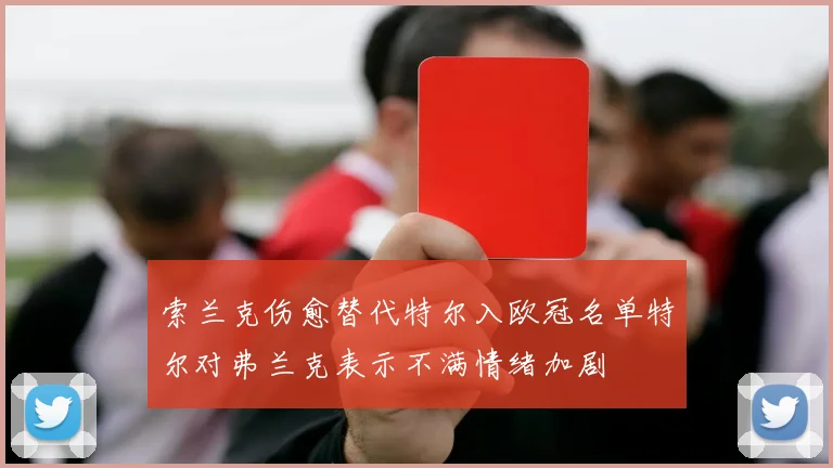 索兰克伤愈替代特尔入欧冠名单特尔对弗兰克表示不满情绪加剧