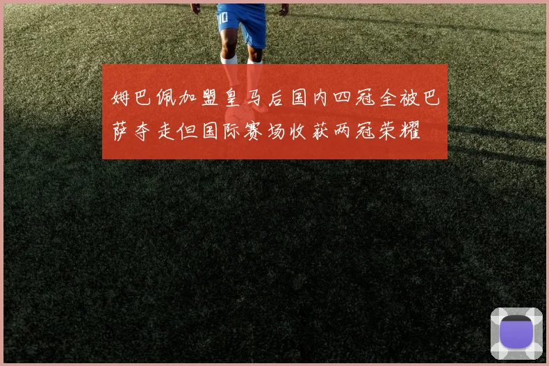 姆巴佩加盟皇马后国内四冠全被巴萨夺走但国际赛场收获两冠荣耀
